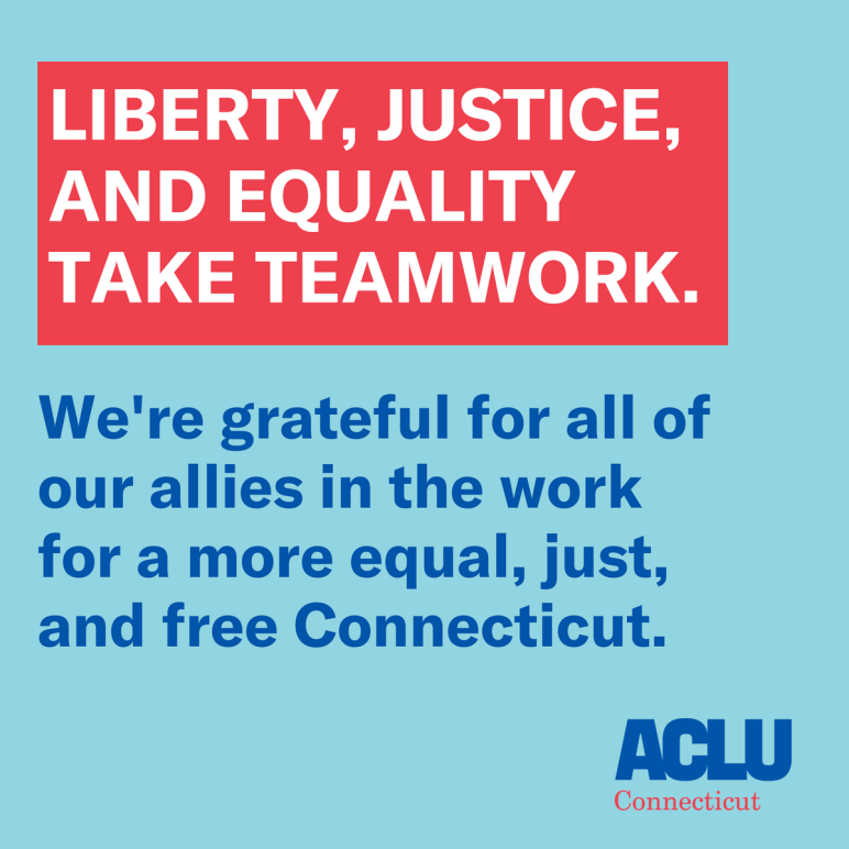 Liberty, justice, and equality take teamwork. The ACLU of Connecticut is grateful for our allies