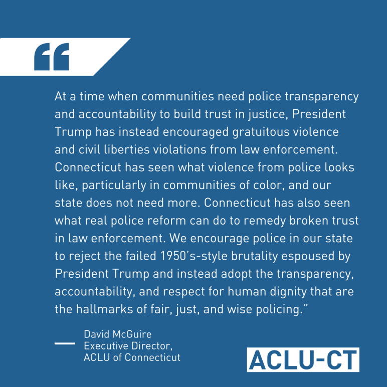 ACLU of Connecticut responds to President Trump's speech to law enforcement, calling for police accountability, police transparency, and police reform instead of brutality and violence.
