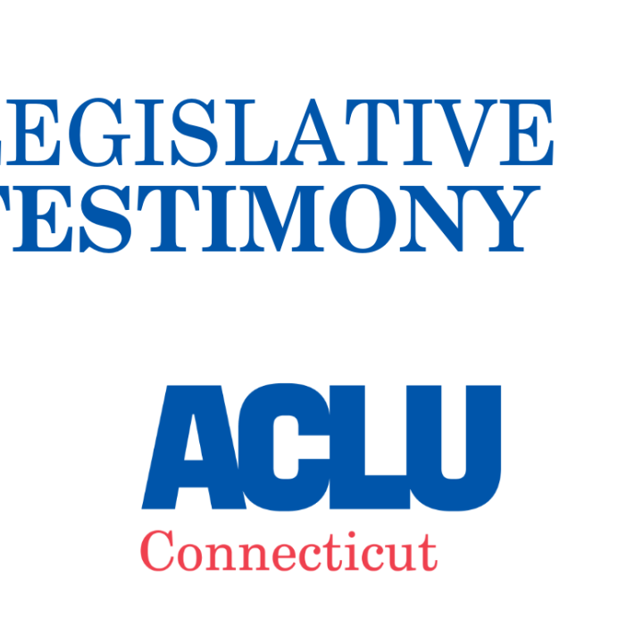 ACLU of Connecticut ACLU-CT Legislative Testimony 